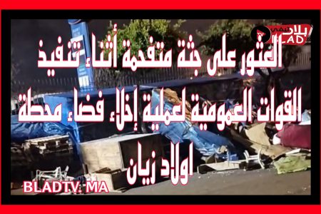 الدار البيضاء… العثور على جثة متفحمة أثناء تنفيذ القوات العمومية لعملية إخلاء الفضاء المسمى ”بكار ”جانب محطة اولاد زيان